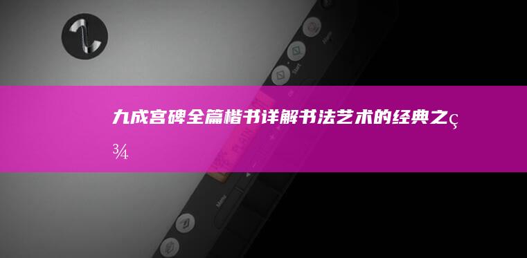 九成宫碑全篇楷书详解：书法艺术的经典之美